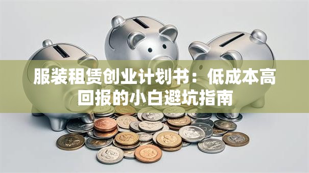 服装租赁创业计划书：低成本高回报的小白避坑指南