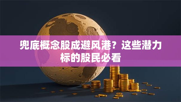 兜底概念股成避风港？这些潜力标的股民必看