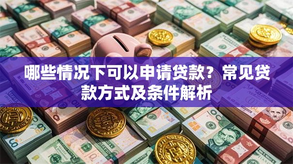哪些情况下可以申请贷款？常见贷款方式及条件解析