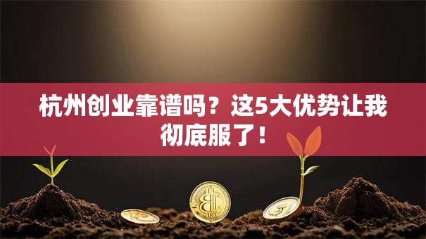 杭州创业靠谱吗？这5大优势让我彻底服了！