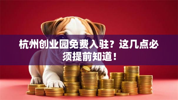 杭州创业园免费入驻？这几点必须提前知道！
