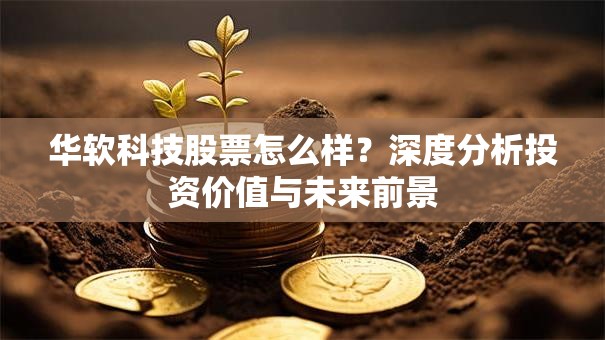 华软科技股票怎么样？深度分析投资价值与未来前景