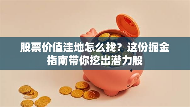 股票价值洼地怎么找？这份掘金指南带你挖出潜力股