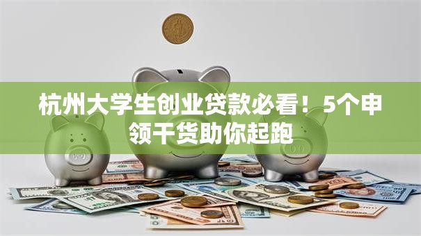 杭州大学生创业贷款必看！5个申领干货助你起跑