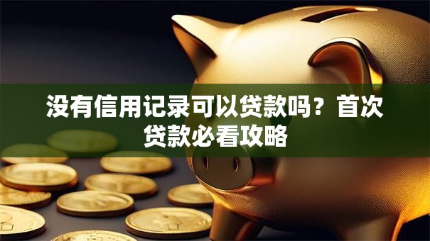 没有信用记录可以贷款吗？首次贷款必看攻略
