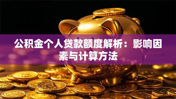 公积金个人贷款额度解析：影响因素与计算方法