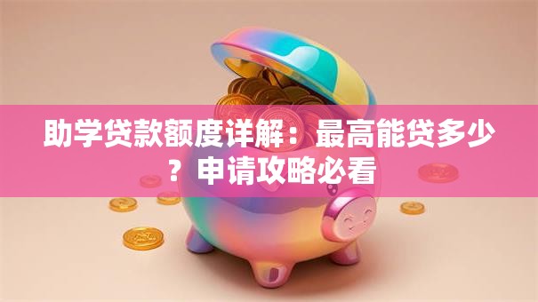 助学贷款额度详解：最高能贷多少？申请攻略必看