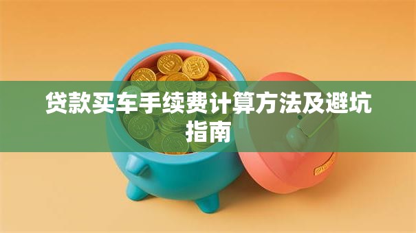 贷款买车手续费计算方法及避坑指南