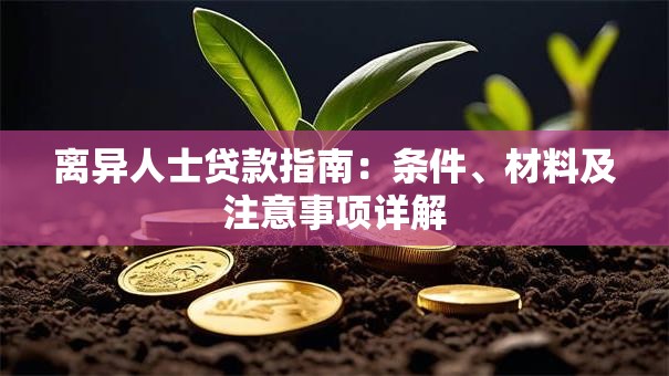 离异人士贷款指南：条件、材料及注意事项详解