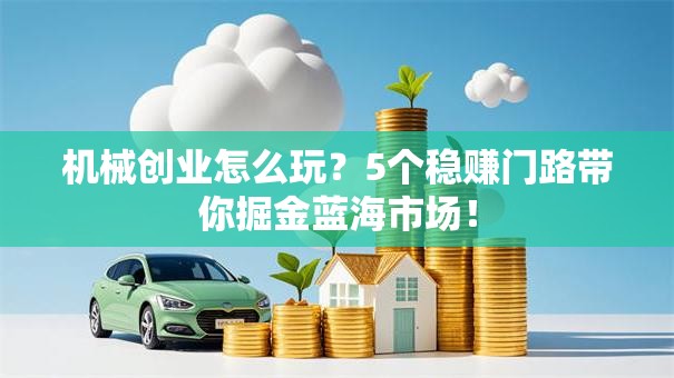 机械创业怎么玩？5个稳赚门路带你掘金蓝海市场！
