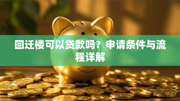 回迁楼可以贷款吗？申请条件与流程详解