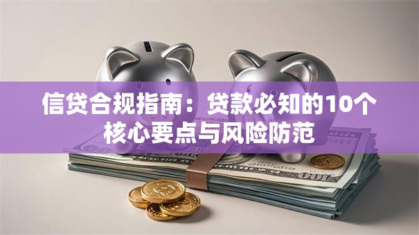 信贷合规指南：贷款必知的10个核心要点与风险防范