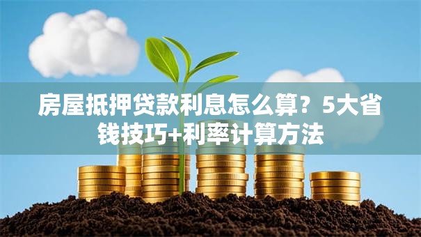 房屋抵押贷款利息怎么算？5大省钱技巧+利率计算方法