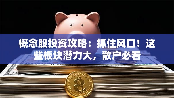 概念股投资攻略：抓住风口！这些板块潜力大，散户必看