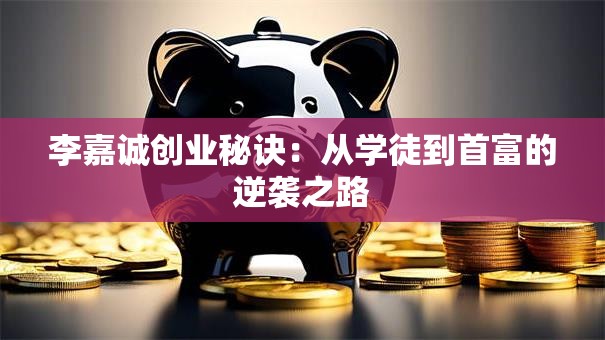 李嘉诚创业秘诀：从学徒到首富的逆袭之路