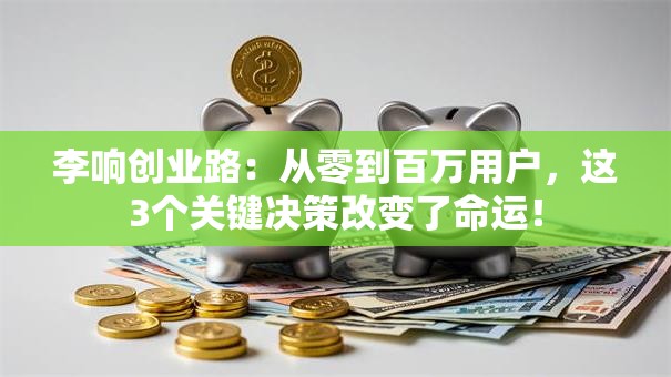李响创业路：从零到百万用户，这3个关键决策改变了命运！