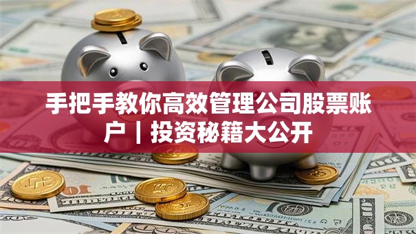 手把手教你高效管理公司股票账户｜投资秘籍大公开