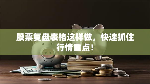 股票复盘表格这样做，快速抓住行情重点！