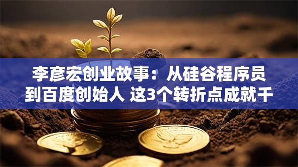 李彦宏创业故事：从硅谷程序员到百度创始人 这3个转折点成就千亿帝国！