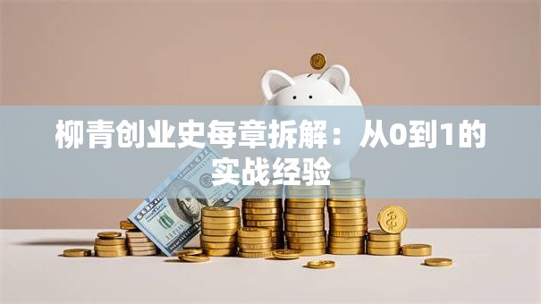 柳青创业史每章拆解：从0到1的实战经验