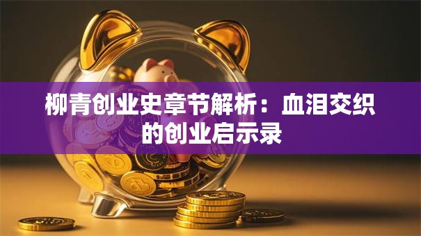 柳青创业史章节解析：血泪交织的创业启示录