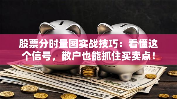 股票分时量图实战技巧：看懂这个信号，散户也能抓住买卖点！