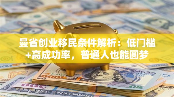 曼省创业移民条件解析：低门槛+高成功率，普通人也能圆梦