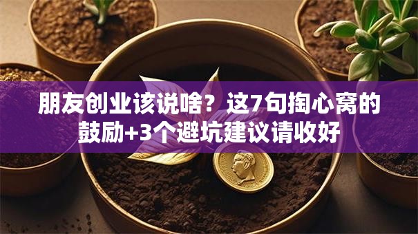 朋友创业该说啥？这7句掏心窝的鼓励+3个避坑建议请收好
