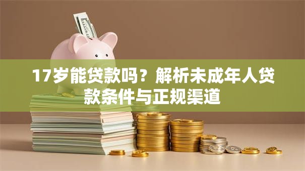 17岁能贷款吗？解析未成年人贷款条件与正规渠道