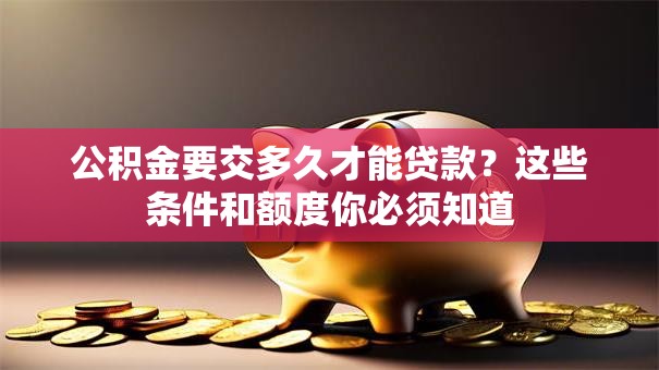 公积金要交多久才能贷款？这些条件和额度你必须知道