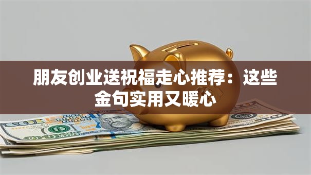朋友创业送祝福走心推荐：这些金句实用又暖心
