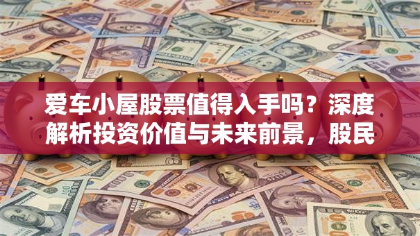 爱车小屋股票值得入手吗？深度解析投资价值与未来前景，股民必看！
