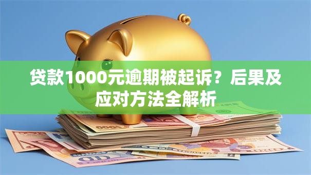 贷款1000元逾期被起诉？后果及应对方法全解析