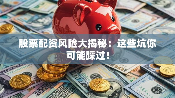 股票配资风险大揭秘：这些坑你可能踩过！