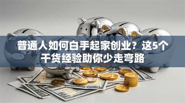普通人如何白手起家创业？这5个干货经验助你少走弯路