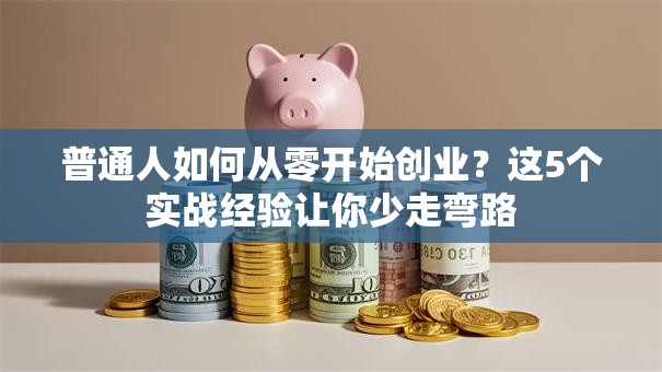 普通人如何从零开始创业？这5个实战经验让你少走弯路
