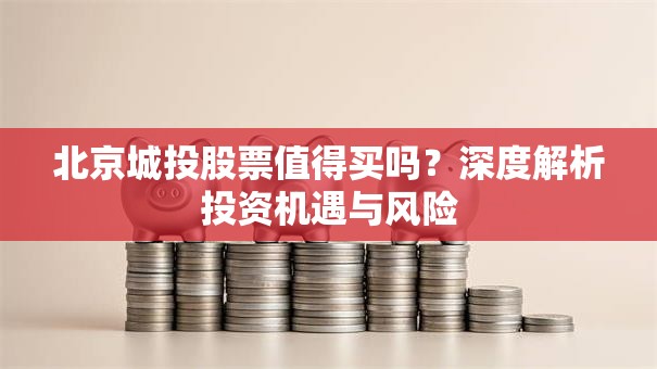 北京城投股票值得买吗？深度解析投资机遇与风险