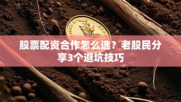 股票配资合作怎么选？老股民分享3个避坑技巧