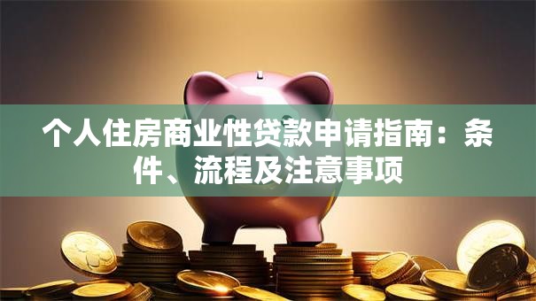 个人住房商业性贷款申请指南：条件、流程及注意事项