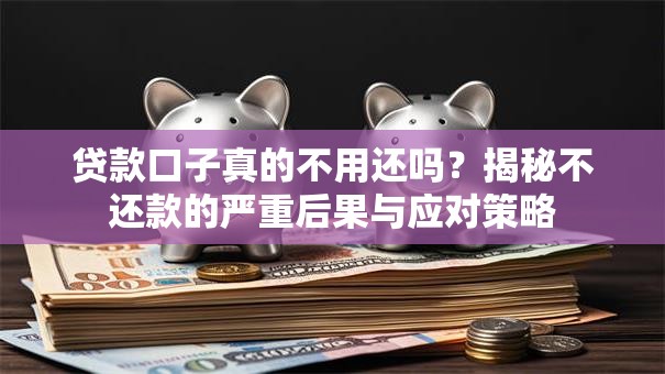 贷款口子真的不用还吗？揭秘不还款的严重后果与应对策略