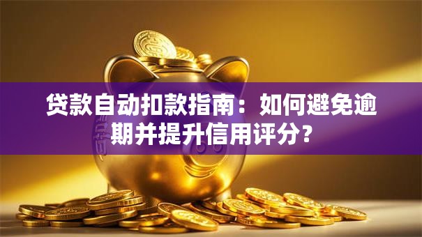 贷款自动扣款指南：如何避免逾期并提升信用评分？