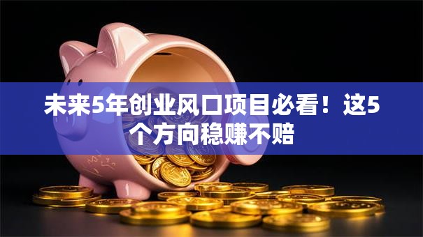 未来5年创业风口项目必看！这5个方向稳赚不赔