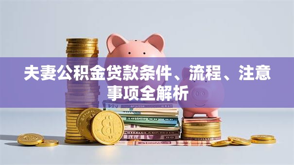 夫妻公积金贷款条件、流程、注意事项全解析