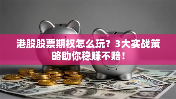 港股股票期权怎么玩？3大实战策略助你稳赚不赔！