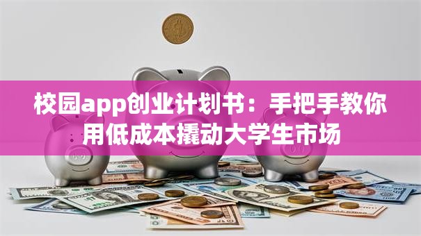 校园app创业计划书：手把手教你用低成本撬动大学生市场