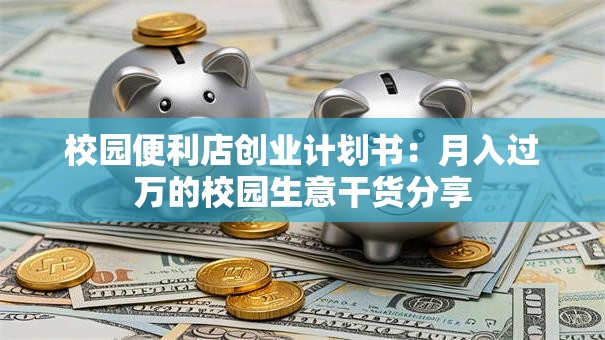 校园便利店创业计划书：月入过万的校园生意干货分享