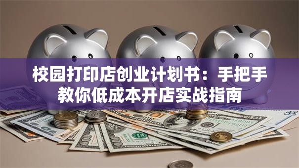 校园打印店创业计划书：手把手教你低成本开店实战指南