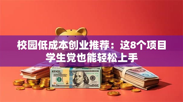 校园低成本创业推荐：这8个项目学生党也能轻松上手
