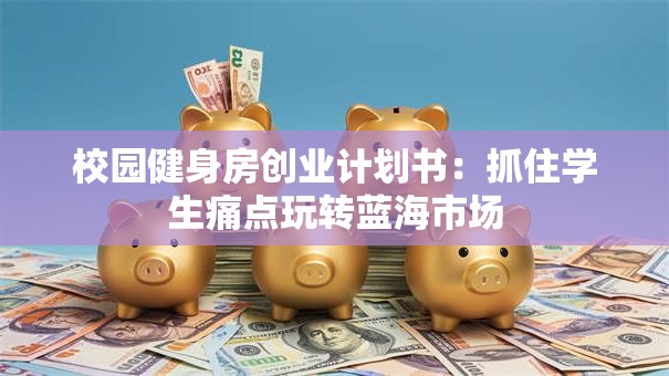 校园健身房创业计划书：抓住学生痛点玩转蓝海市场