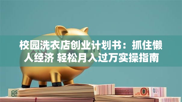校园洗衣店创业计划书：抓住懒人经济 轻松月入过万实操指南
